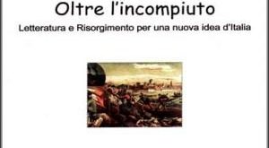 Oltre l’incompiuto - Letteratura e Risorgimento per una nuova idea d’Italia